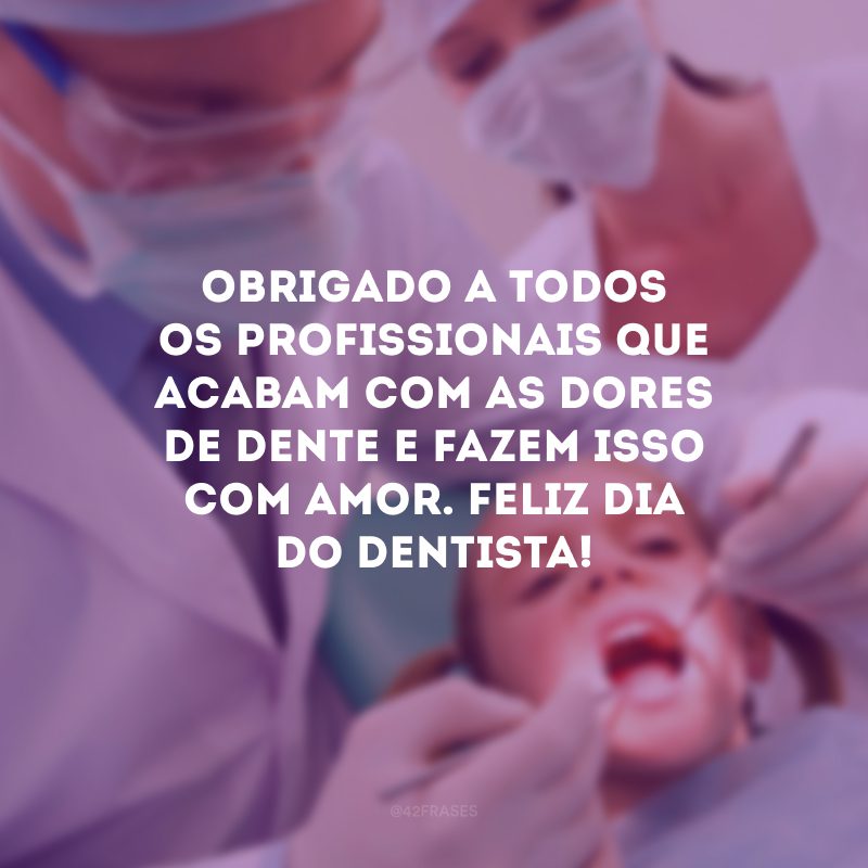 Obrigado a todos os profissionais que acabam com as dores de dente e fazem isso com amor. Feliz Dia do Dentista!