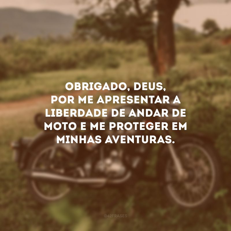 Obrigado, Deus, por me apresentar a liberdade de andar de moto e me proteger em minhas aventuras.