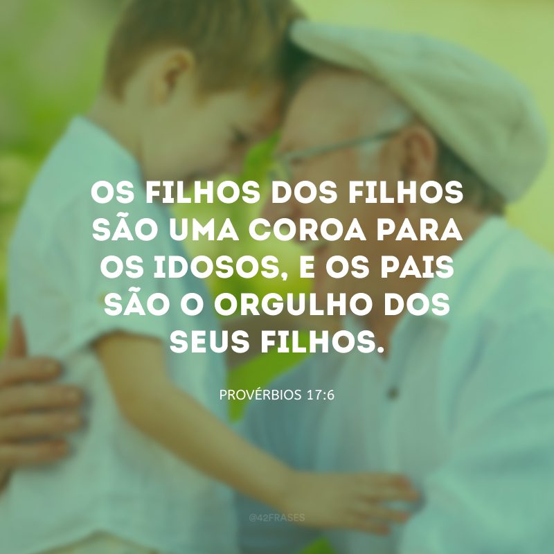 Os filhos dos filhos são uma coroa para os idosos, e os pais são o orgulho dos seus filhos.