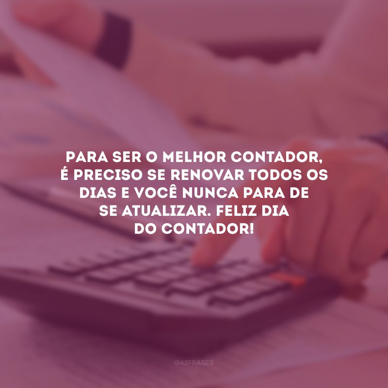 Para ser o melhor contador, é preciso se renovar todos os dias e você nunca para de se atualizar. Feliz Dia do Contador!