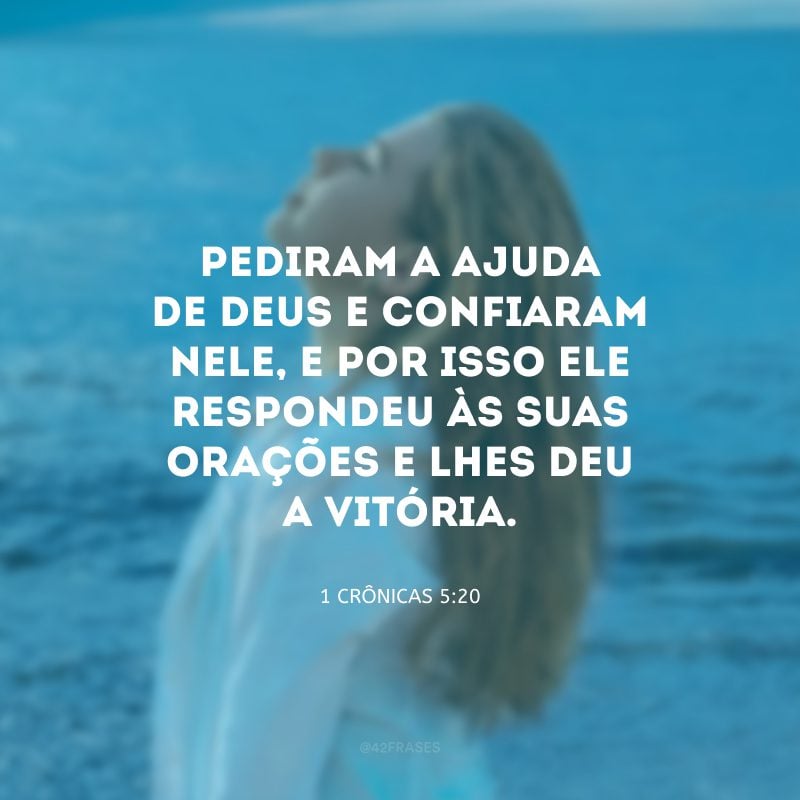 Pediram a ajuda de Deus e confiaram nele, e por isso ele respondeu às suas orações e lhes deu a vitória. 