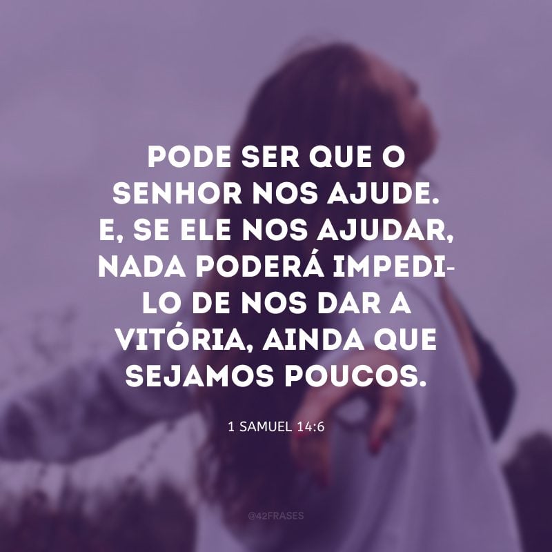 Pode ser que o Senhor nos ajude. E, se ele nos ajudar, nada poderá impedi-lo de nos dar a vitória, ainda que sejamos poucos.