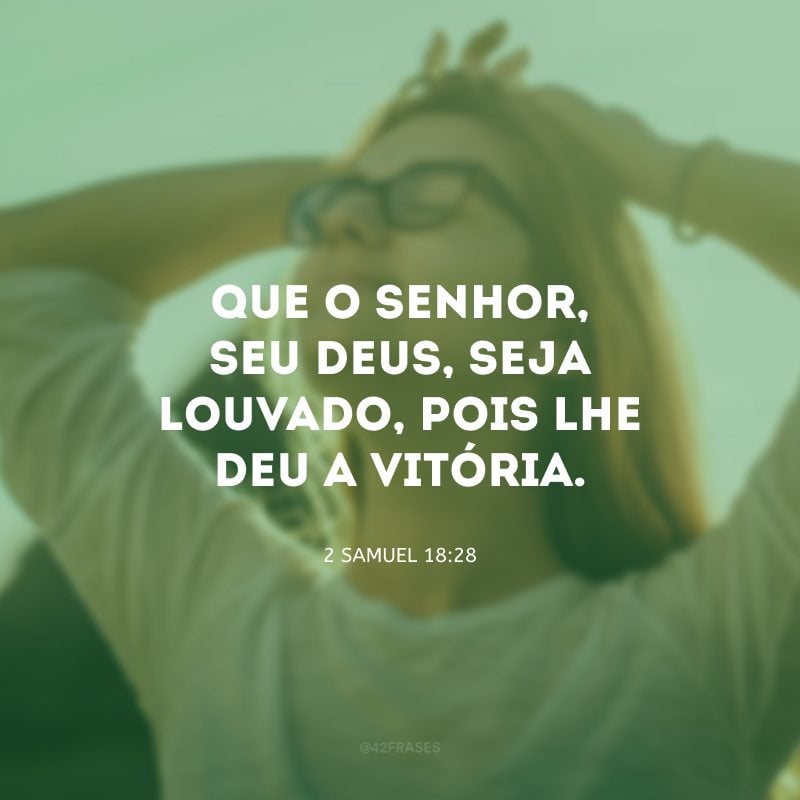 Que o Senhor, seu Deus, seja louvado, pois lhe deu a vitória.