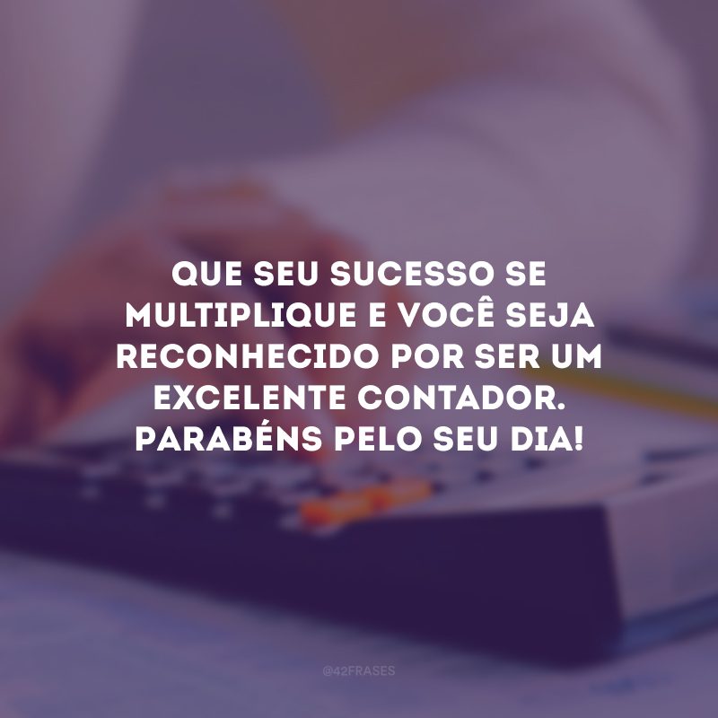 Que seu sucesso se multiplique e você seja reconhecido por ser um excelente contador. Parabéns pelo seu dia!