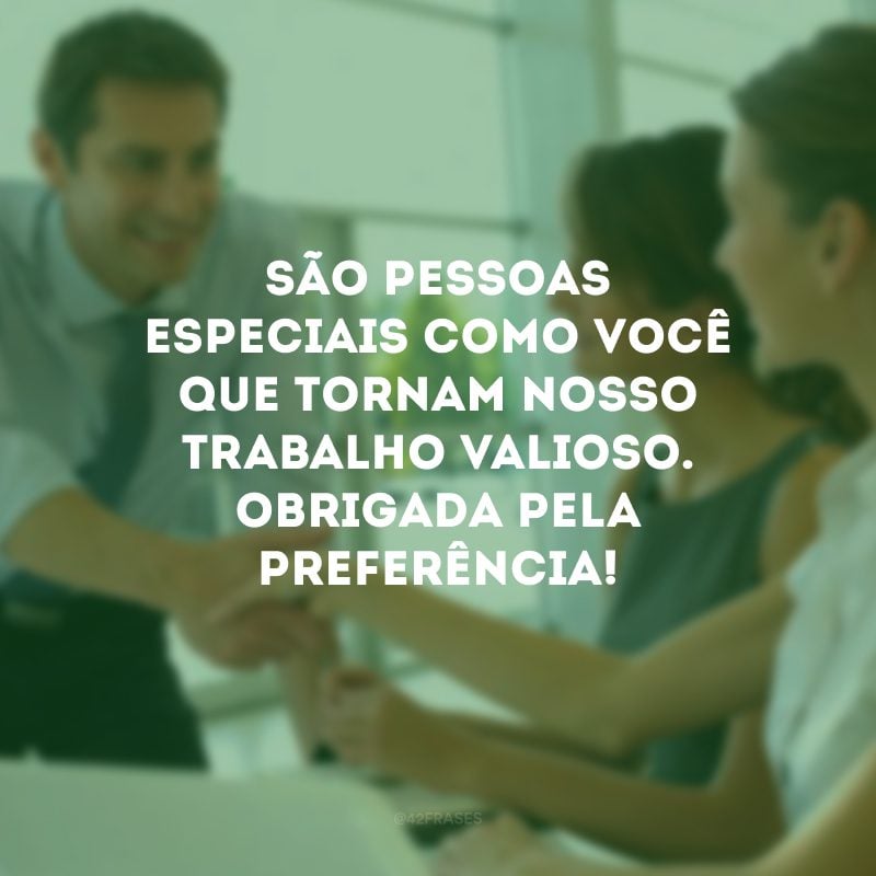 São pessoas especiais como você que tornam nosso trabalho valioso. Obrigada pela preferência!