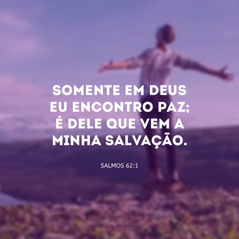 Somente em Deus eu encontro paz; é dele que vem a minha salvação.