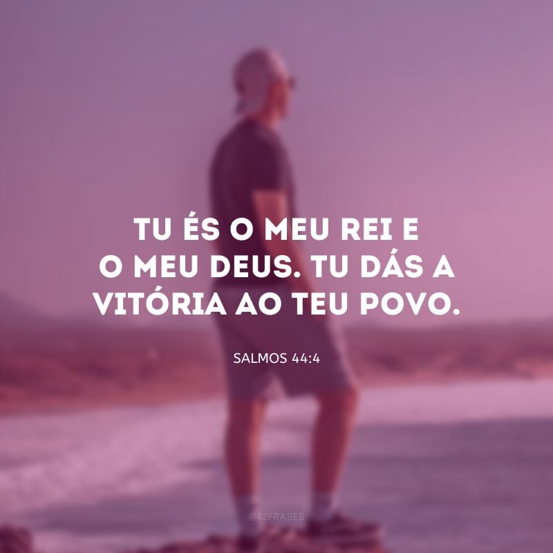 Tu és o meu Rei e o meu Deus. Tu dás a vitória ao teu povo.