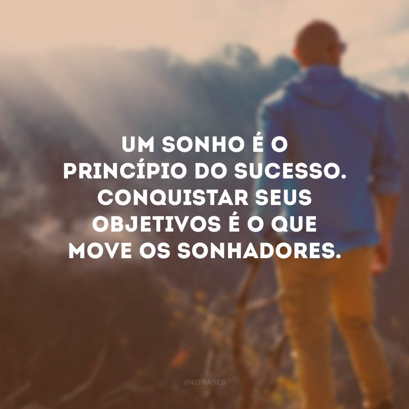 Um sonho é o princípio do sucesso. Conquistar seus objetivos é o que move os sonhadores.