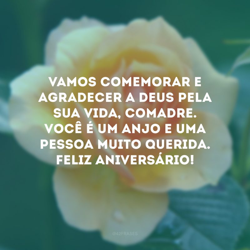 Vamos comemorar e agradecer a Deus pela sua vida, comadre. Você é um anjo e uma pessoa muito querida. Feliz aniversário!