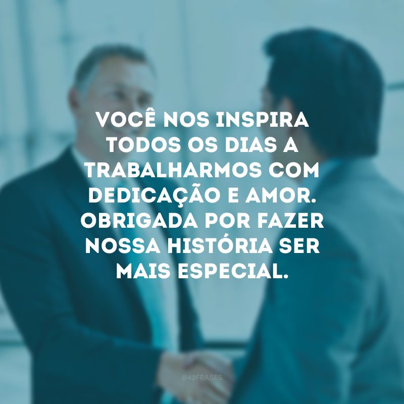 Você nos inspira todos os dias a trabalharmos com dedicação e amor. Obrigada por fazer nossa história ser mais especial.