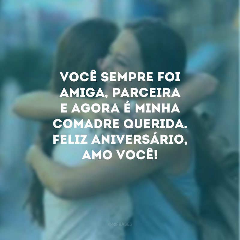 Você sempre foi amiga, parceira e agora é minha comadre querida. Feliz aniversário, amo você!