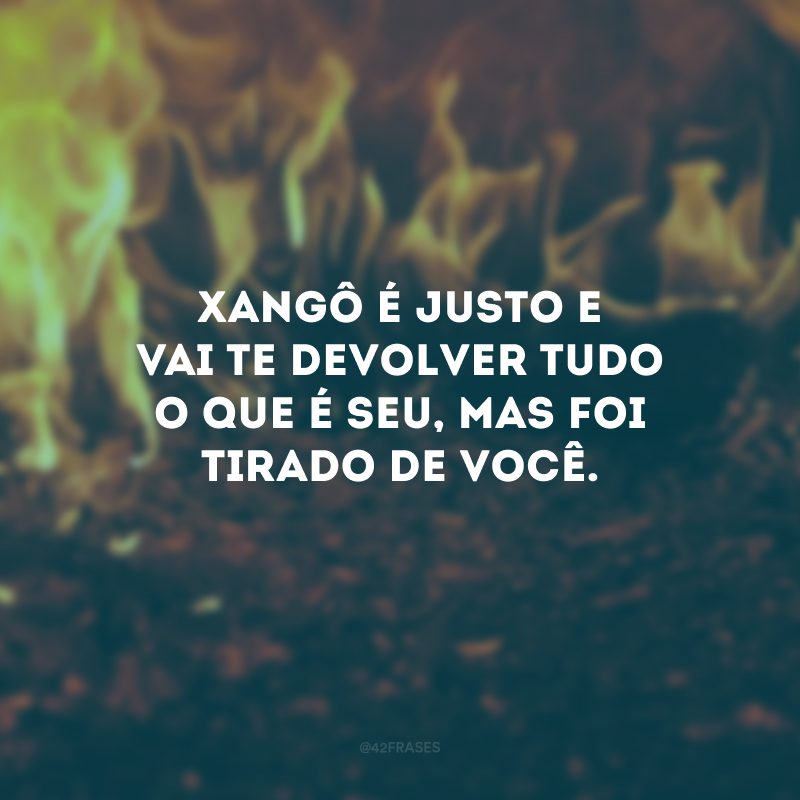 Xangô é justo e vai te devolver tudo o que é seu, mas foi tirado de você.