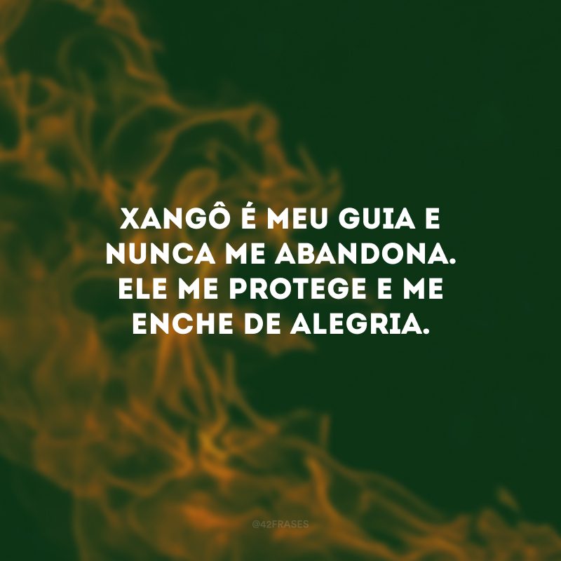 Xangô é meu guia e nunca me abandona. Ele me protege e me enche de alegria.