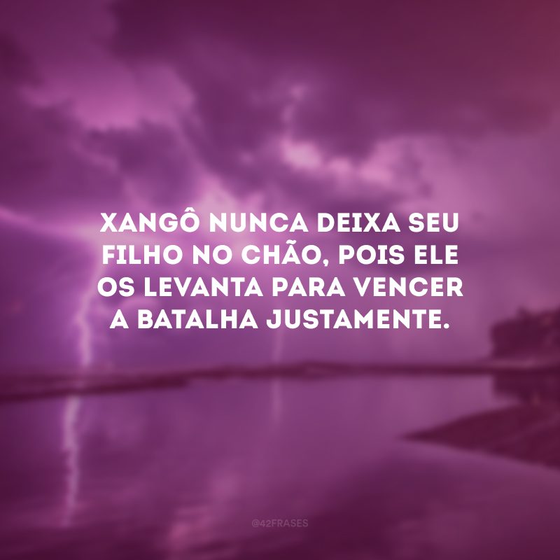 Xangô nunca deixa seu filho no chão, pois ele os levanta para vencer a batalha justamente.