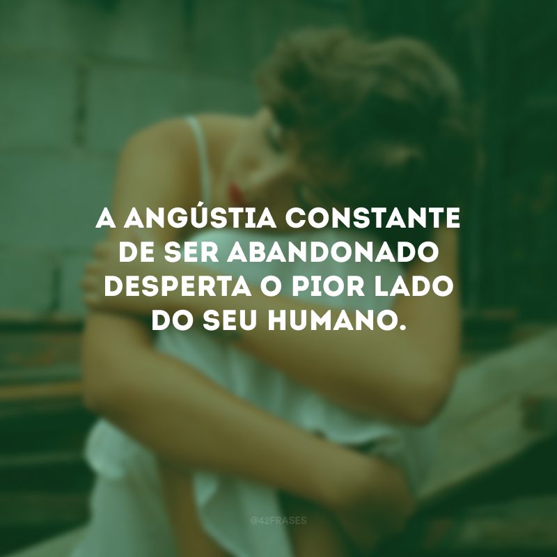 A angústia constante de ser abandonado desperta o pior lado do seu humano.