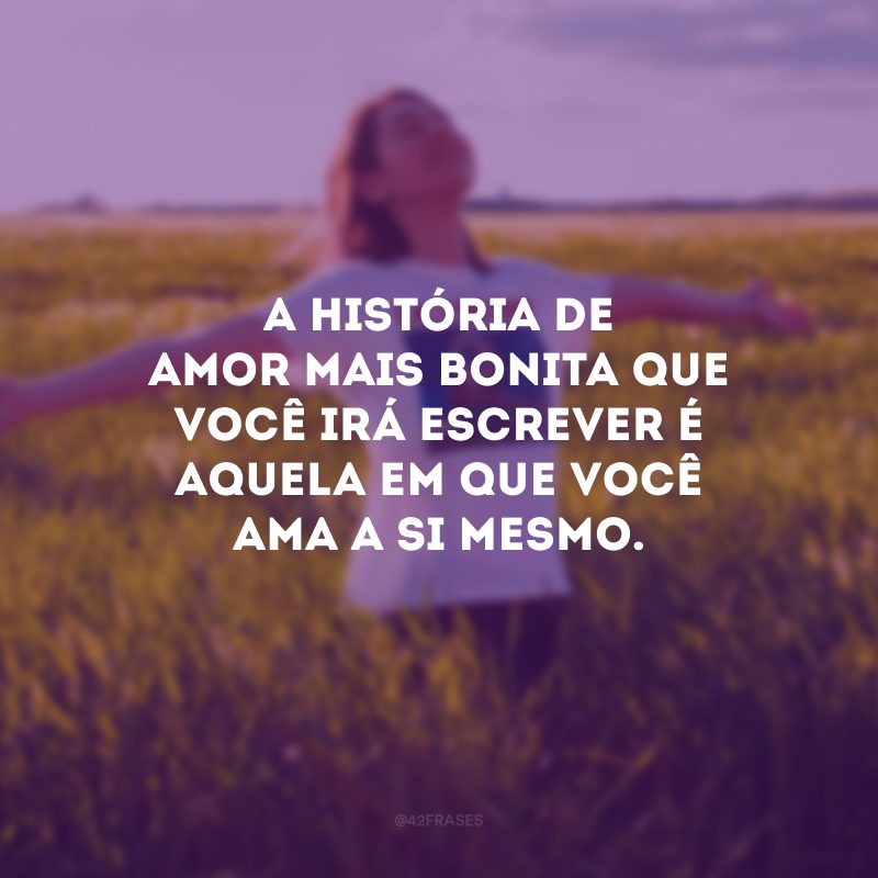 A história de amor mais bonita que você irá escrever é aquela em que você ama a si mesmo.