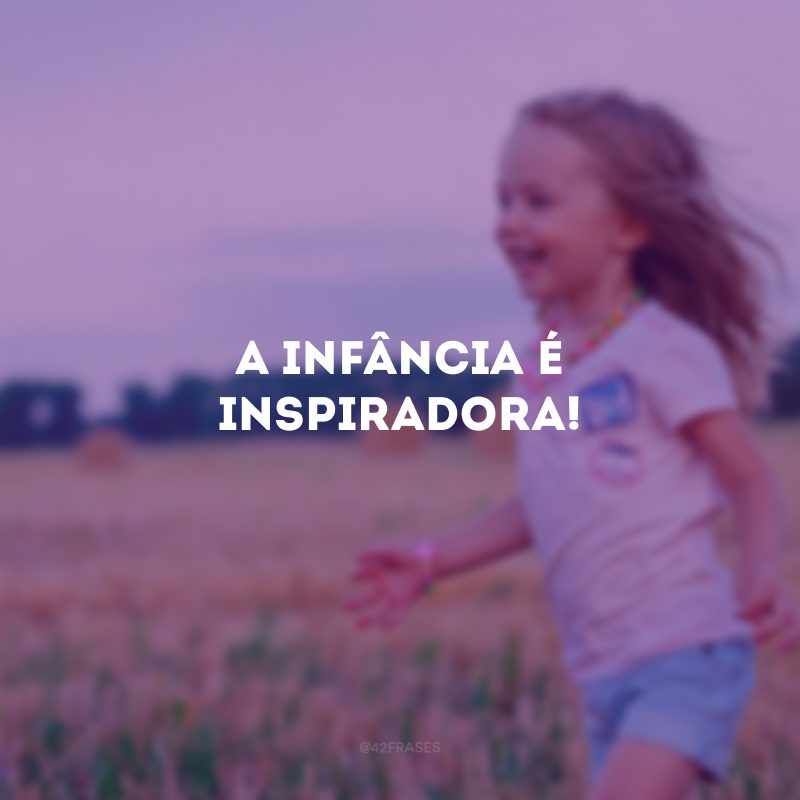 A infância é inspiradora!