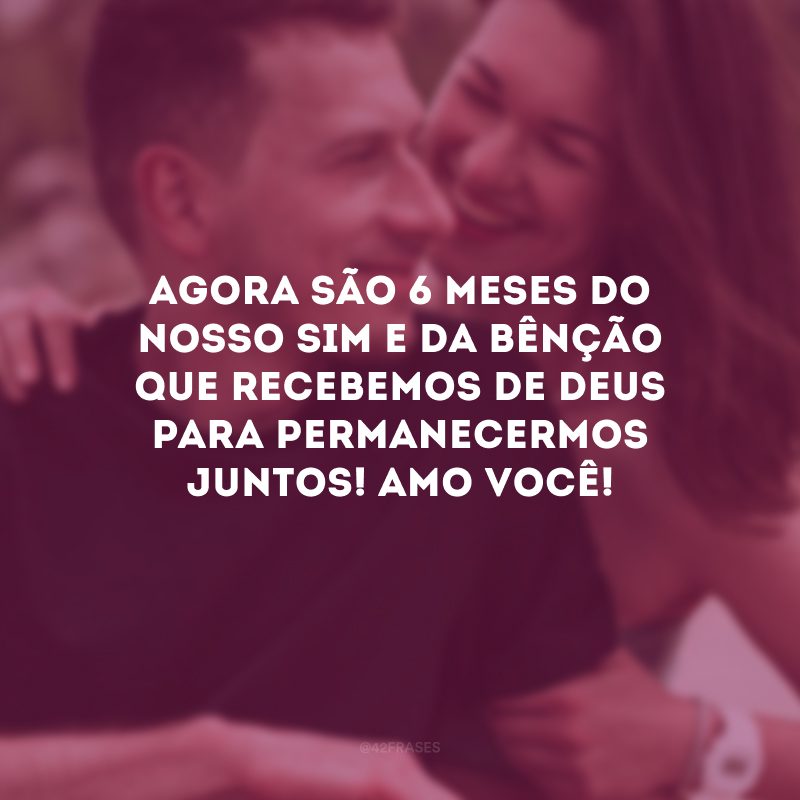 Agora são 6 meses do nosso sim e da bênção que recebemos de Deus para permanecermos juntos! Amo você!