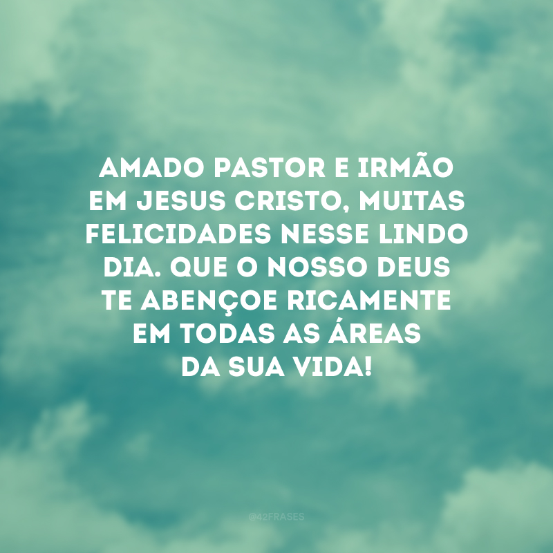 Amado pastor e irmão em Jesus Cristo, muitas felicidades nesse lindo dia. Que o nosso Deus te abençoe ricamente em todas as áreas da sua vida! 