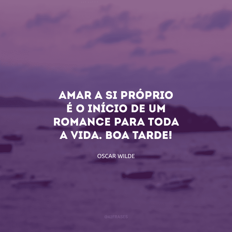 Amar a si próprio é o início de um romance para toda a vida. Boa tarde!