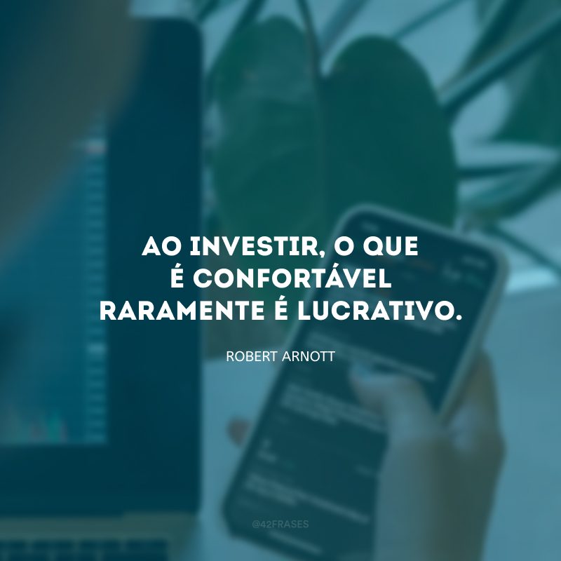 Ao investir, o que é confortável raramente é lucrativo.
