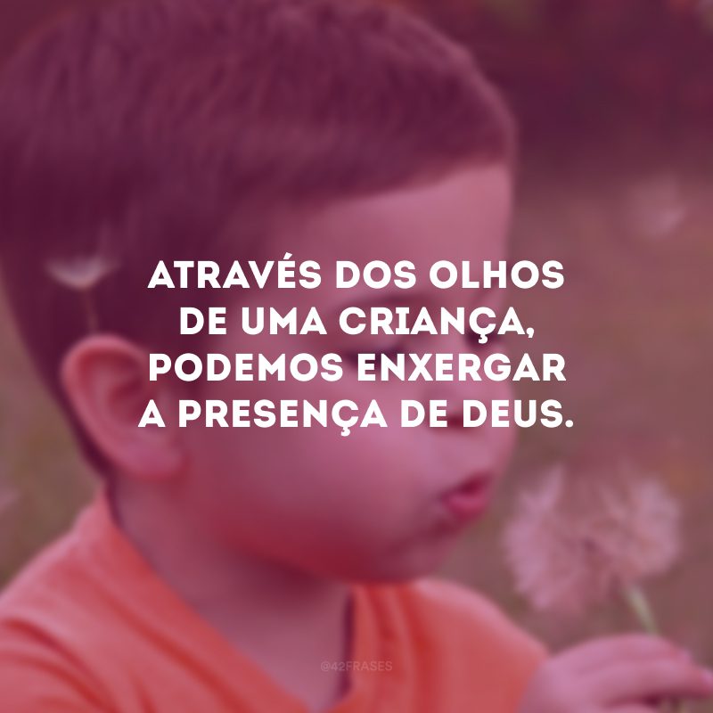 Através dos olhos de uma criança, podemos enxergar a presença de Deus.