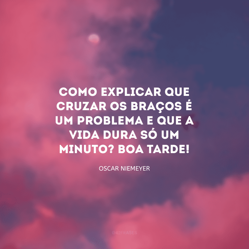 Como explicar que cruzar os braços é um problema e que a vida dura só um minuto? Boa tarde!