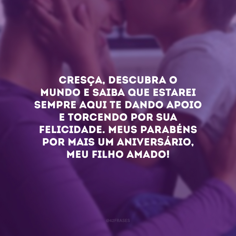 Cresça, descubra o mundo e saiba que estarei sempre aqui te dando apoio e torcendo por sua felicidade. Meus parabéns por mais um aniversário, meu filho amado!