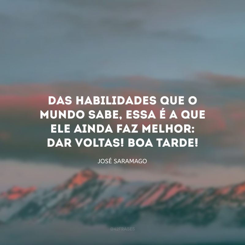 Das habilidades que o mundo sabe, essa é a que ele ainda faz melhor: dar voltas! Boa tarde!