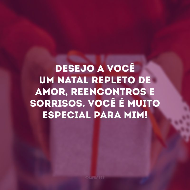 Desejo a você um Natal repleto de amor, reencontros e sorrisos. Você é muito especial para mim!