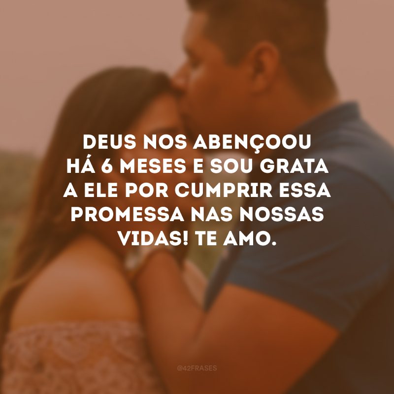 Deus nos abençoou há 6 meses e sou grata a Ele por cumprir essa promessa nas nossas vidas! Te amo.