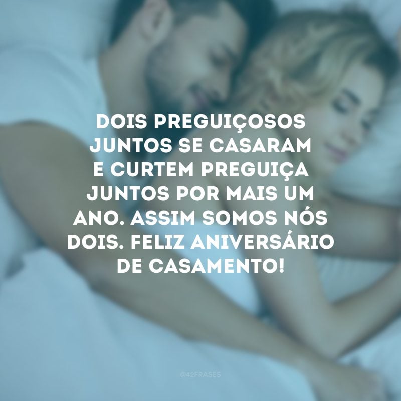 Dois preguiçosos juntos se casaram e curtem preguiça juntos por mais um ano. Assim somos nós dois. Feliz aniversário de casamento!