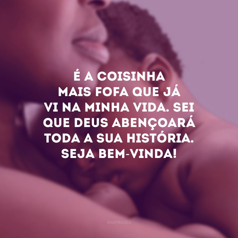 É a coisinha mais fofa que já vi na minha vida. Sei que Deus abençoará toda a sua história. Seja bem-vinda!