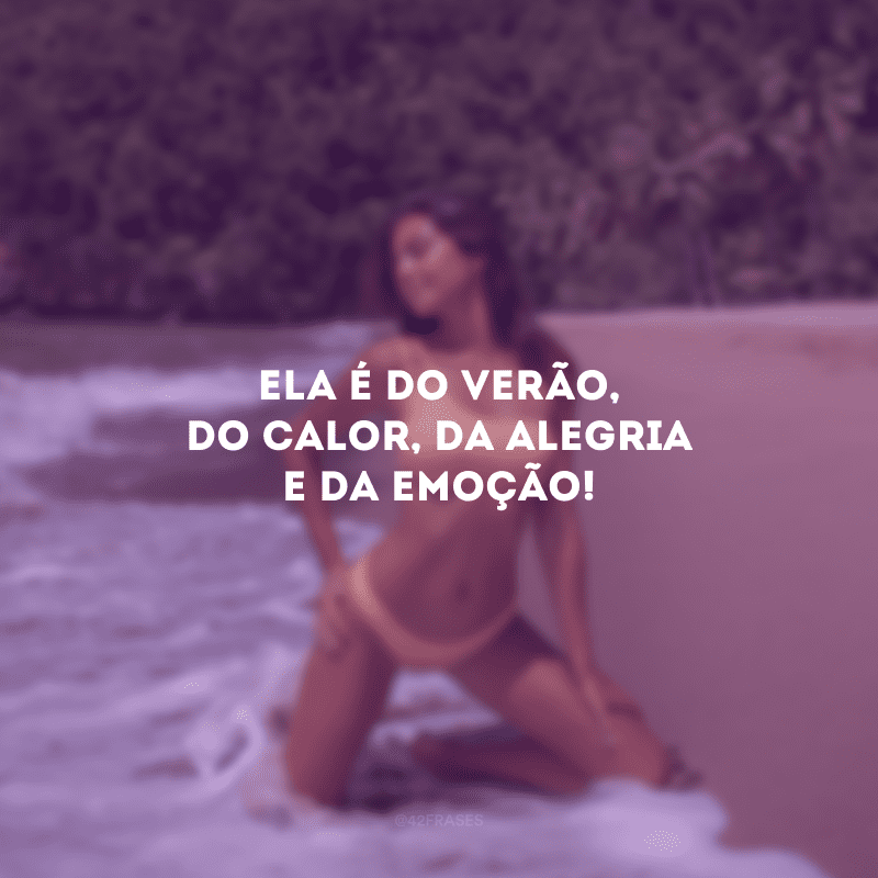 Ela é do verão, do calor, da alegria e da emoção!