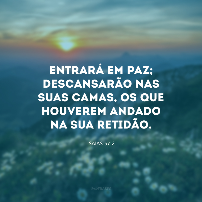 Entrará em paz; descansarão nas suas camas, os que houverem andado na Sua retidão.