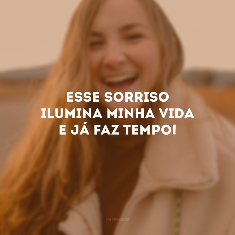 Esse sorriso ilumina minha vida e já faz tempo!