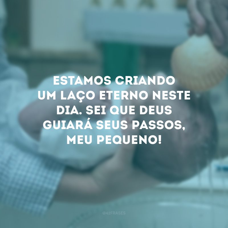 Estamos criando um laço eterno neste dia. Sei que Deus guiará seus passos, meu pequeno!