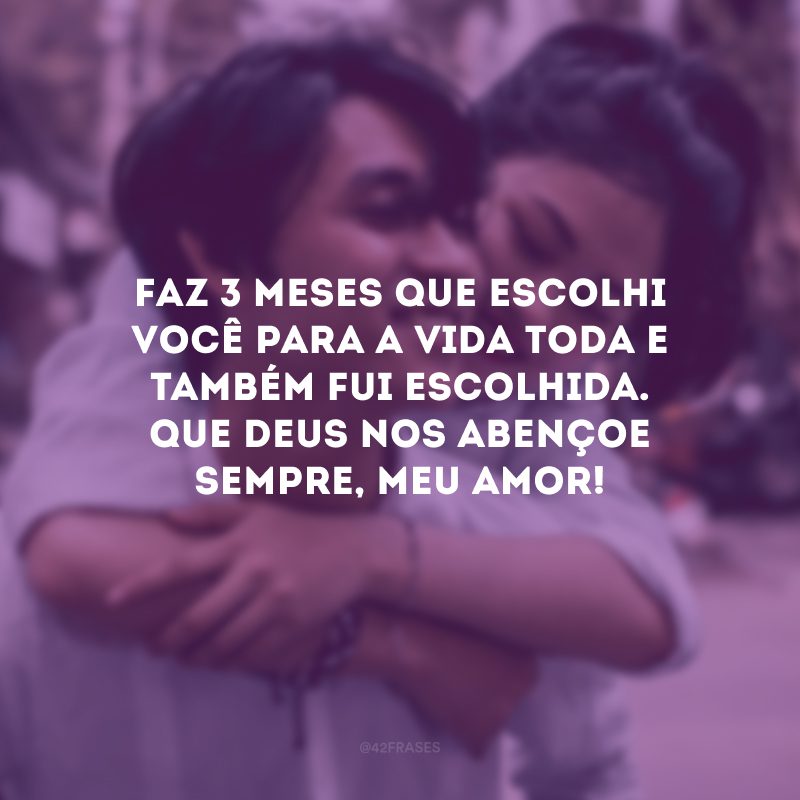 Faz 3 meses que escolhi você para a vida toda e também fui escolhida. Que Deus nos abençoe sempre, meu amor!