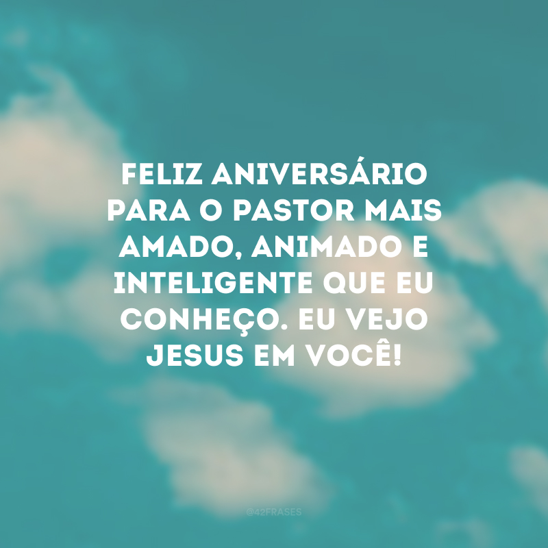 Feliz aniversário para o pastor mais amado, animado e inteligente que eu conheço. Eu vejo Jesus em você! 