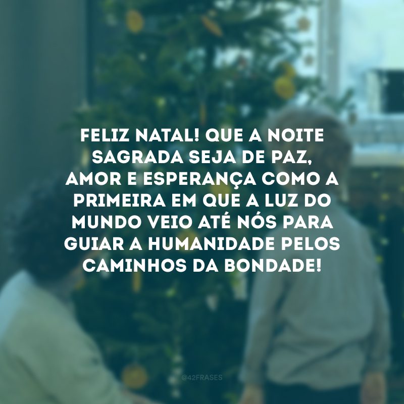 Feliz Natal! Que a noite sagrada seja de paz, amor e esperança como a primeira em que a Luz do mundo veio até nós para guiar a humanidade pelos caminhos da bondade! 