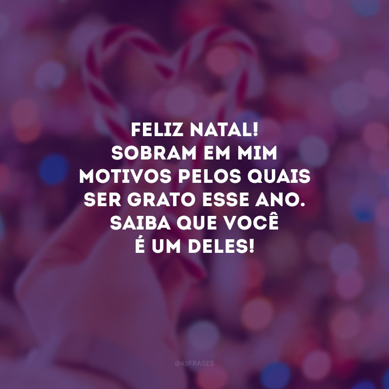 Feliz Natal! Sobram em mim motivos pelos quais ser grato esse ano. Saiba que você é um deles!