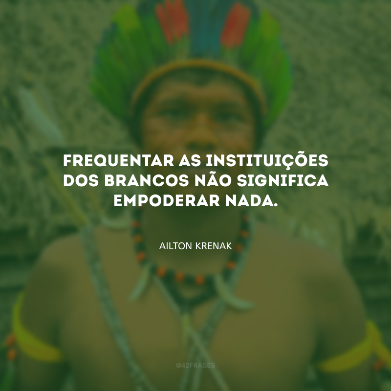 Frequentar as instituições dos brancos não significa empoderar nada.