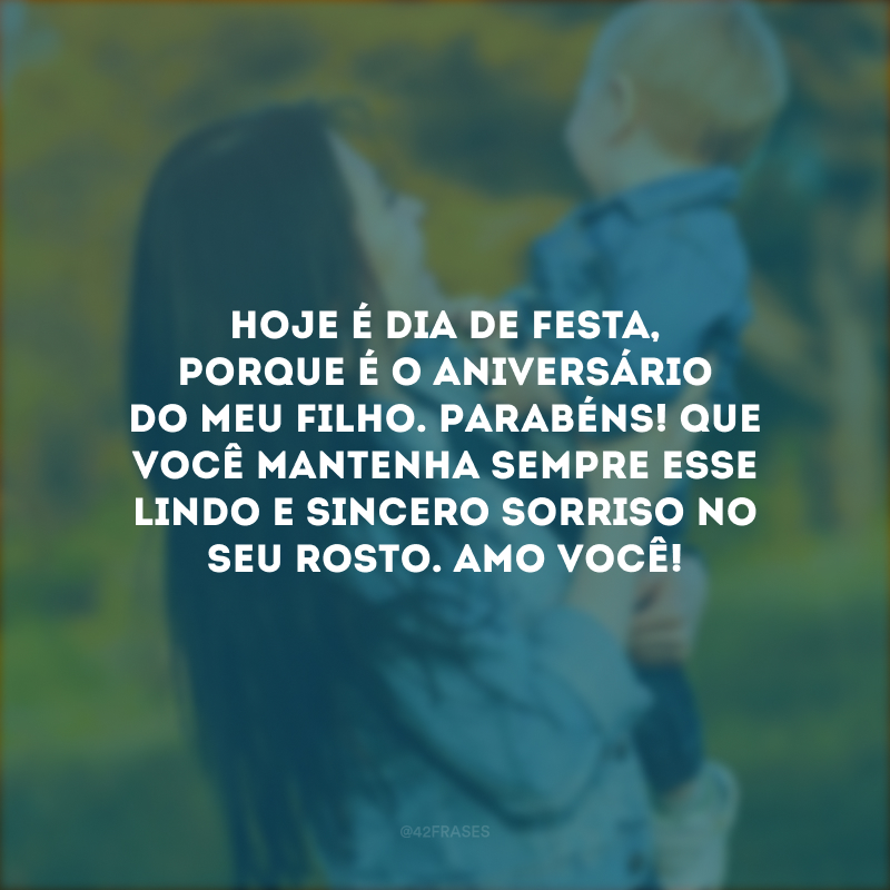 Hoje é dia de festa, porque é o aniversário do meu filho. Parabéns! Que você mantenha sempre esse lindo e sincero sorriso no seu rosto. Amo você!