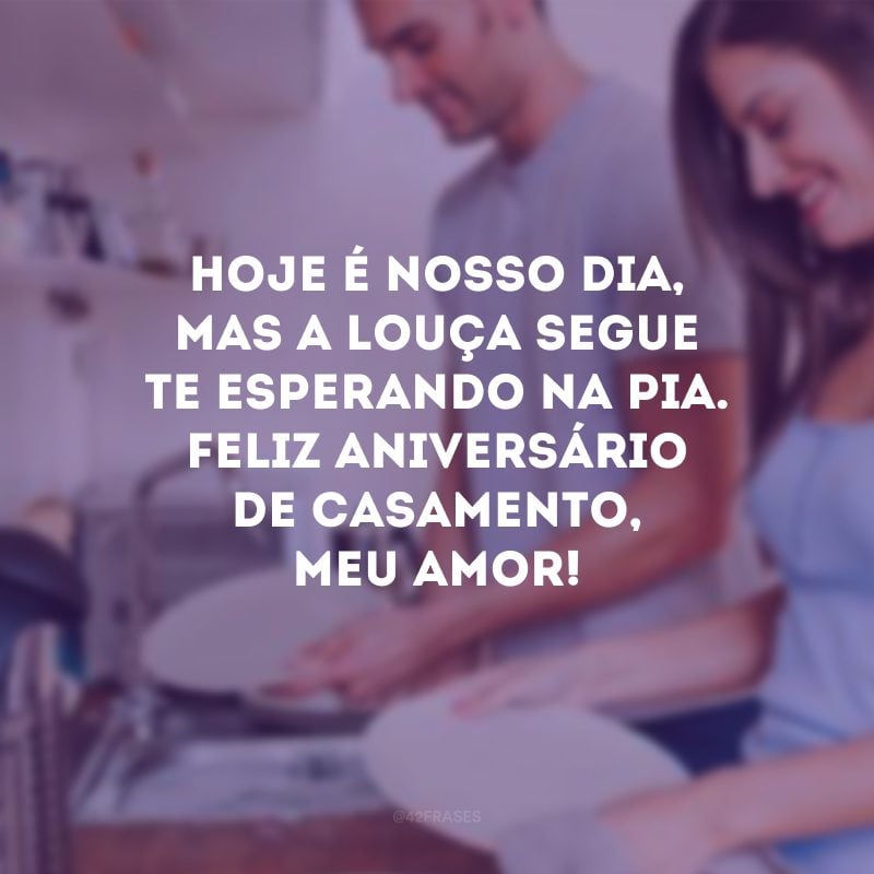 Hoje é nosso dia, mas a louça segue te esperando na pia. Feliz aniversário de casamento, meu amor!