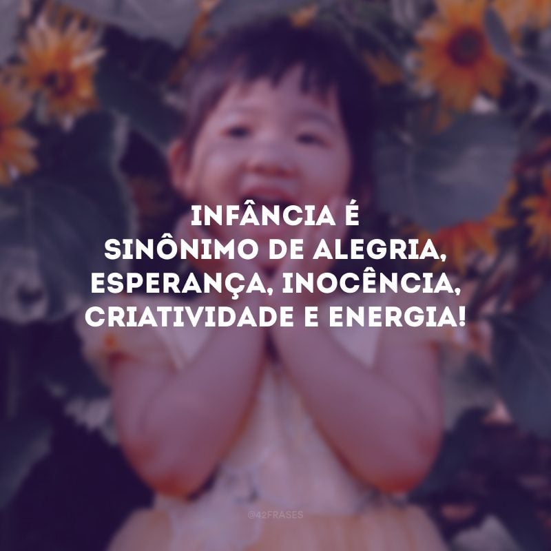 Infância é sinônimo de alegria, esperança, inocência, criatividade e energia!