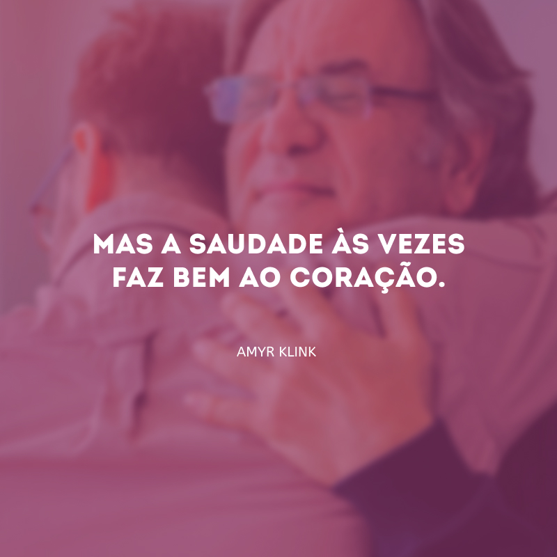 Mas a saudade às vezes faz bem ao coração.