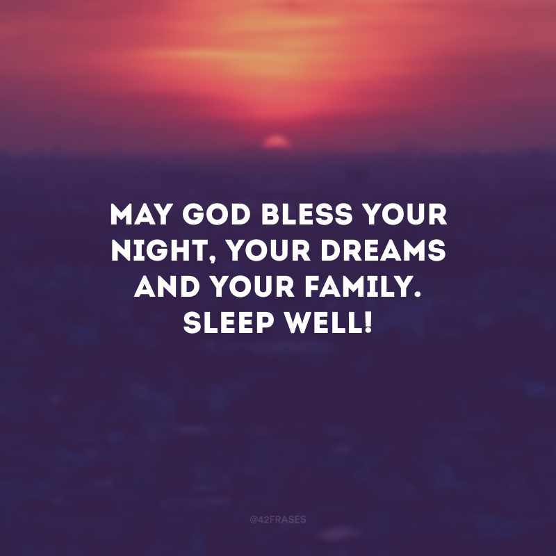 May God bless your night, your dreams and your family. Sleep well! (Que Deus abençoe sua noite, seus sonhos e sua família. Durma bem!)