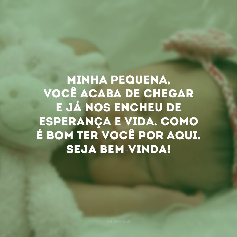 Minha pequena, você acaba de chegar e já nos encheu de esperança e vida. Como é bom ter você por aqui. Seja bem-vinda!