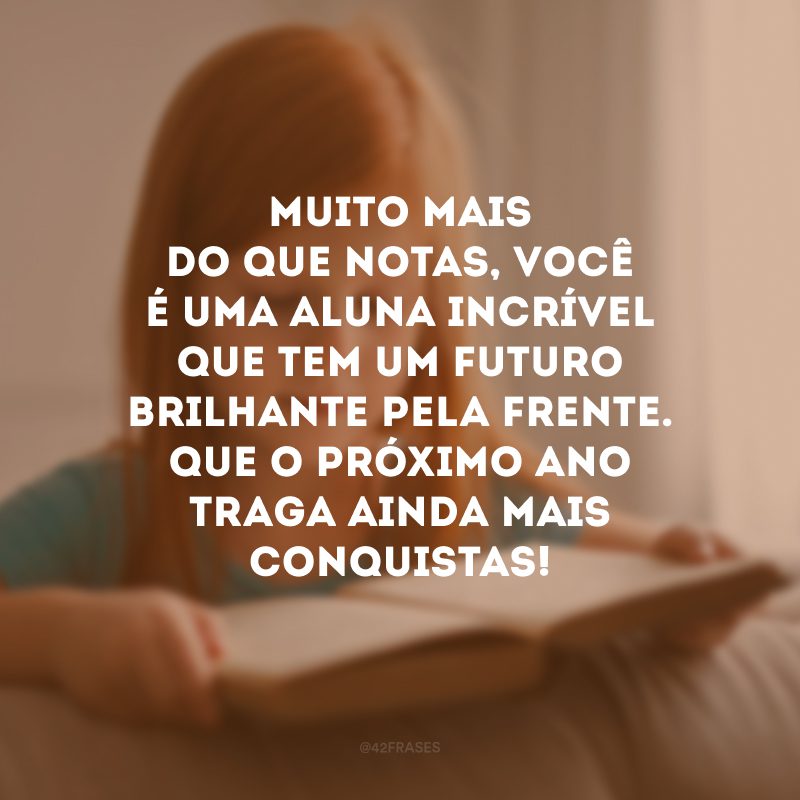 Muito mais do que notas, você é uma aluna incrível que tem um futuro brilhante pela frente. Que o próximo ano traga ainda mais conquistas! 