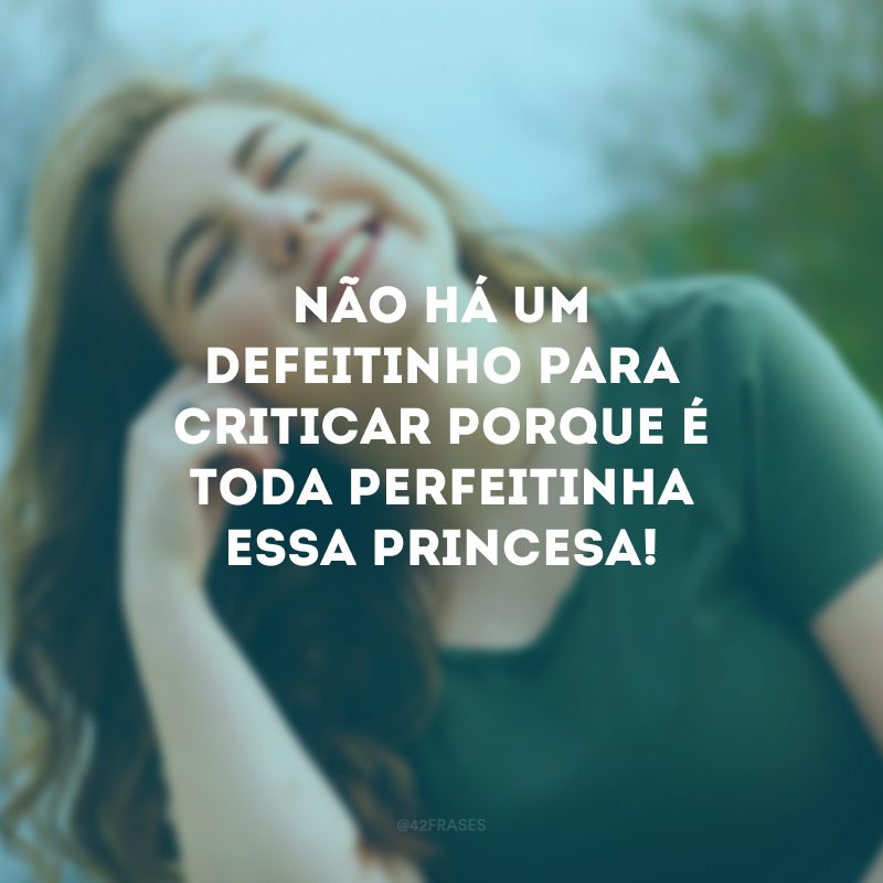 Não há um defeitinho para criticar porque é toda perfeitinha essa princesa!